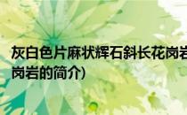 灰白色片麻状辉石斜长花岗岩(关于灰白色片麻状辉石斜长花岗岩的简介)