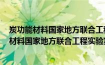 炭功能材料国家地方联合工程实验室 清华大学(关于炭功能材料国家地方联合工程实验室 清华大学的简介)