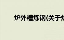 炉外糟炼钢(关于炉外糟炼钢的简介)