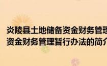 炎陵县土地储备资金财务管理暂行办法(关于炎陵县土地储备资金财务管理暂行办法的简介)