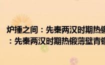 炉捶之间：先秦两汉时期热锻薄壁青铜器研究(关于炉捶之间：先秦两汉时期热锻薄壁青铜器研究的简介)