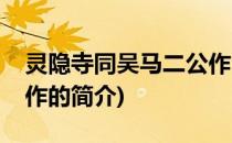 灵隐寺同吴马二公作(关于灵隐寺同吴马二公作的简介)