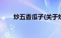 炒五香瓜子(关于炒五香瓜子的简介)