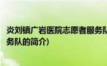 炎刘镇广岩医院志愿者服务队(关于炎刘镇广岩医院志愿者服务队的简介)