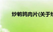 炒鹌鹑肉片(关于炒鹌鹑肉片的简介)