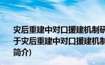 灾后重建中对口援建机制研究—山东省对口援建北川县(关于灾后重建中对口援建机制研究—山东省对口援建北川县的简介)