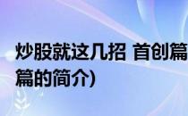 炒股就这几招 首创篇(关于炒股就这几招 首创篇的简介)