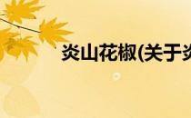 炎山花椒(关于炎山花椒的简介)