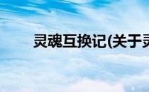 灵魂互换记(关于灵魂互换记的简介)