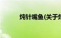 炖针嘴鱼(关于炖针嘴鱼的简介)