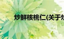 炒鲜核桃仁(关于炒鲜核桃仁的简介)