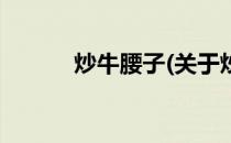 炒牛腰子(关于炒牛腰子的简介)