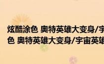 炫酷涂色 奥特英雄大变身/宇宙英雄奥特曼系列(关于炫酷涂色 奥特英雄大变身/宇宙英雄奥特曼系列的简介)