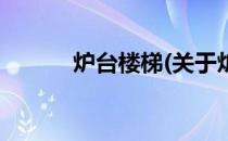 炉台楼梯(关于炉台楼梯的简介)