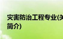 灾害防治工程专业(关于灾害防治工程专业的简介)