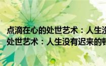 点滴在心的处世艺术：人生没有迟来的顿悟(关于点滴在心的处世艺术：人生没有迟来的顿悟的简介)