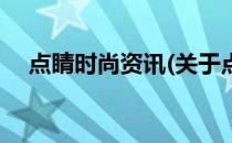 点睛时尚资讯(关于点睛时尚资讯的简介)