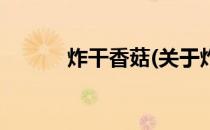 炸干香菇(关于炸干香菇的简介)