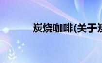 炭烧咖啡(关于炭烧咖啡的简介)