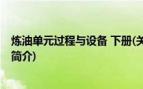 炼油单元过程与设备 下册(关于炼油单元过程与设备 下册的简介)