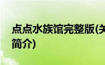 点点水族馆完整版(关于点点水族馆完整版的简介)