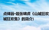 点绛唇·题张啸虎《山城狂欢集》(关于点绛唇·题张啸虎《山城狂欢集》的简介)