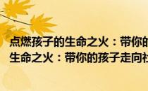 点燃孩子的生命之火：带你的孩子走向社会(关于点燃孩子的生命之火：带你的孩子走向社会的简介)
