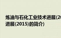炼油与石化工业技术进展(2015)(关于炼油与石化工业技术进展(2015)的简介)