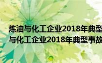 炼油与化工企业2018年典型事故事件分析与对策(关于炼油与化工企业2018年典型事故事件分析与对策的简介)