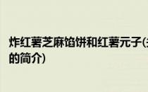 炸红薯芝麻馅饼和红薯元子(关于炸红薯芝麻馅饼和红薯元子的简介)