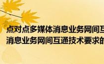 点对点多媒体消息业务网间互通技术要求(关于点对点多媒体消息业务网间互通技术要求的简介)