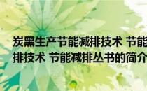 炭黑生产节能减排技术 节能减排丛书(关于炭黑生产节能减排技术 节能减排丛书的简介)