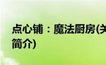 点心铺：魔法厨房(关于点心铺：魔法厨房的简介)