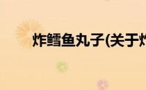 炸鳕鱼丸子(关于炸鳕鱼丸子的简介)