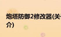 炮塔防御2修改器(关于炮塔防御2修改器的简介)