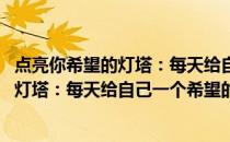 点亮你希望的灯塔：每天给自己一个希望(关于点亮你希望的灯塔：每天给自己一个希望的简介)