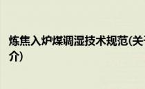 炼焦入炉煤调湿技术规范(关于炼焦入炉煤调湿技术规范的简介)