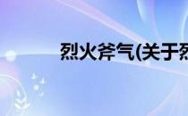 烈火斧气(关于烈火斧气的简介)