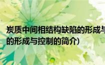 炭质中间相结构缺陷的形成与控制(关于炭质中间相结构缺陷的形成与控制的简介)