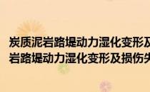 炭质泥岩路堤动力湿化变形及损伤失稳机理研究(关于炭质泥岩路堤动力湿化变形及损伤失稳机理研究的简介)
