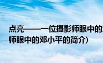 点亮——一位摄影师眼中的邓小平(关于点亮——一位摄影师眼中的邓小平的简介)