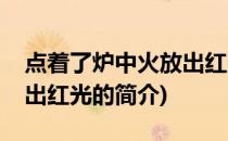 点着了炉中火放出红光(关于点着了炉中火放出红光的简介)