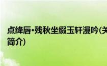 点绛唇·残秋坐缀玉轩漫吟(关于点绛唇·残秋坐缀玉轩漫吟的简介)