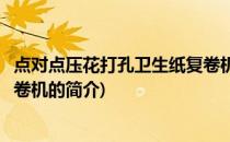 点对点压花打孔卫生纸复卷机(关于点对点压花打孔卫生纸复卷机的简介)