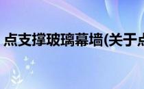点支撑玻璃幕墙(关于点支撑玻璃幕墙的简介)