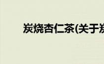 炭烧杏仁茶(关于炭烧杏仁茶的简介)