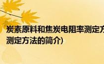 炭素原料和焦炭电阻率测定方法(关于炭素原料和焦炭电阻率测定方法的简介)
