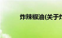 炸辣椒油(关于炸辣椒油的简介)