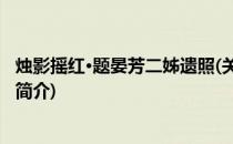 烛影摇红·题晏芳二姊遗照(关于烛影摇红·题晏芳二姊遗照的简介)