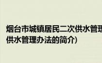 烟台市城镇居民二次供水管理办法(关于烟台市城镇居民二次供水管理办法的简介)